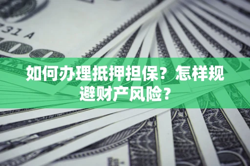 武汉如何办理抵押担保？怎样规避财产风险？