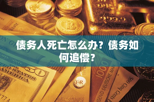 武汉债务人死亡怎么办？债务如何追偿？