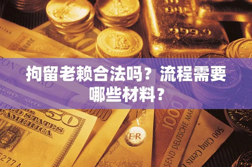 武汉拘留老赖合法吗？流程需要哪些材料？
