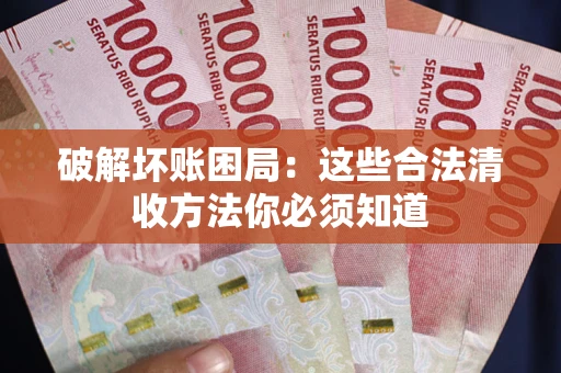 武汉破解坏账困局：这些合法清收方法你必须知道