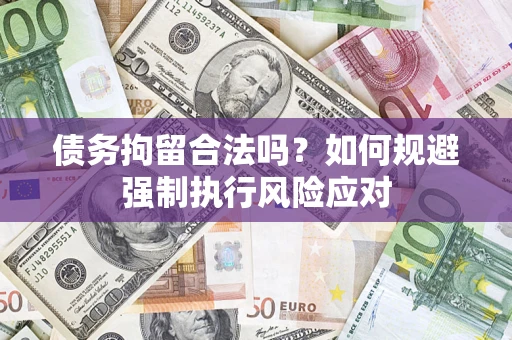 武汉债务拘留合法吗？如何规避强制执行风险应对