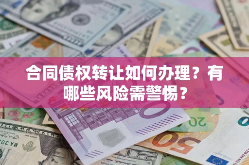 武汉合同债权转让如何办理？有哪些风险需警惕？