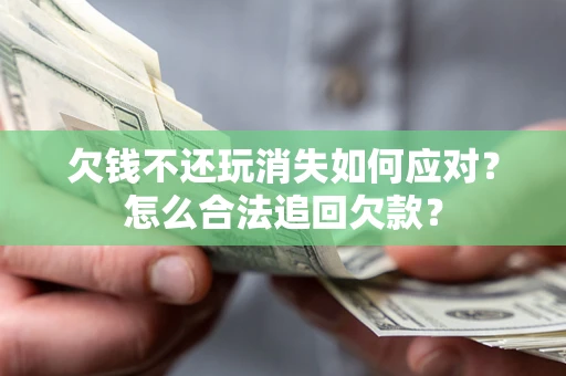 武汉欠钱不还玩消失如何应对？怎么合法追回欠款？