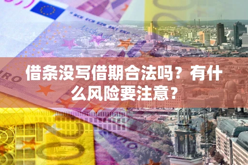 武汉借条没写借期合法吗？有什么风险要注意？