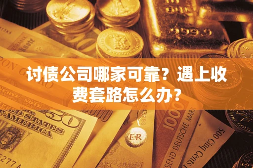 武汉讨债公司哪家可靠？遇上收费套路怎么办？