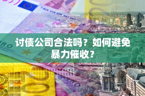 武汉讨债公司合法吗？如何避免暴力催收？