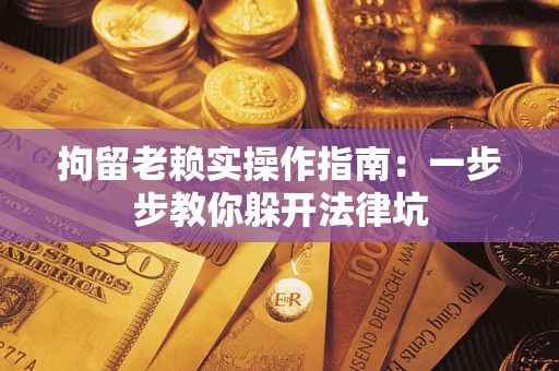 武汉拘留老赖实操作指南：一步步教你躲开法律坑