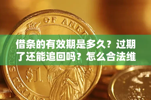武汉借条的有效期是多久？过期了还能追回吗？怎么合法维权？