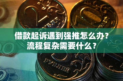 武汉借款起诉遇到强推怎么办？流程复杂需要什么？