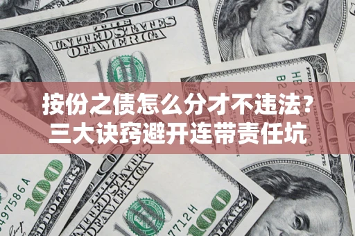 武汉按份之债怎么分才不违法？三大诀窍避开连带责任坑