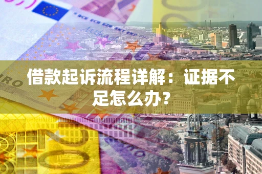 武汉借款起诉流程详解：证据不足怎么办？