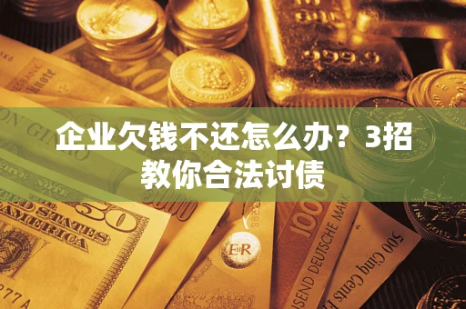 武汉企业欠钱不还怎么办？3招教你合法讨债