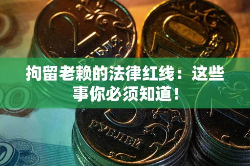 武汉拘留老赖的法律红线：这些事你必须知道！