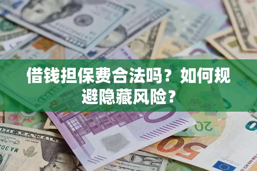 武汉借钱担保费合法吗？如何规避隐藏风险？
