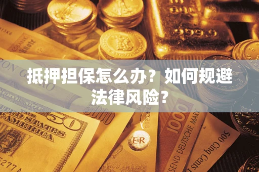 武汉抵押担保怎么办？如何规避法律风险？