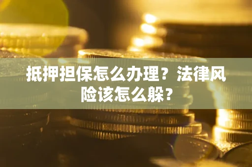武汉抵押担保怎么办理？法律风险该怎么躲？