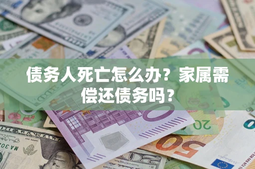 武汉债务人死亡怎么办？家属需偿还债务吗？
