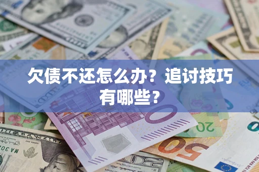 武汉欠债不还怎么办？追讨技巧有哪些？
