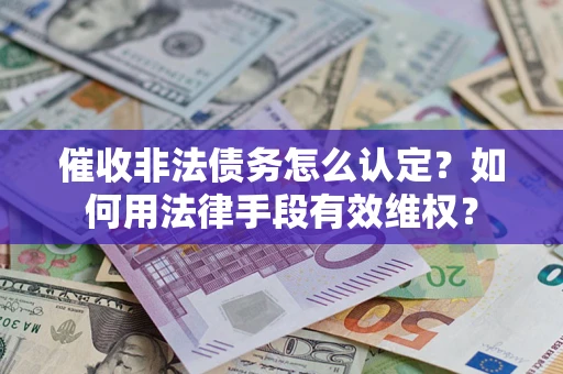 武汉催收非法债务怎么认定？如何用法律手段有效维权？