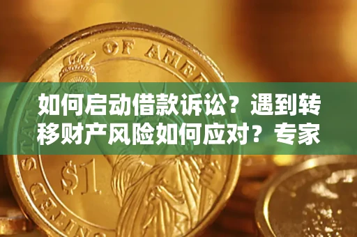 武汉如何启动借款诉讼？遇到转移财产风险如何应对？专家解局支招