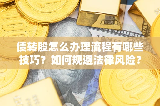 武汉债转股怎么办理流程有哪些技巧？如何规避法律风险？