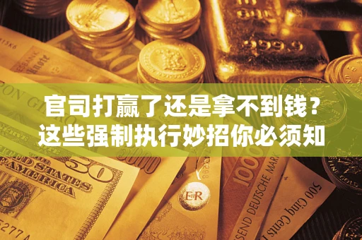 武汉官司打赢了还是拿不到钱？这些强制执行妙招你必须知道