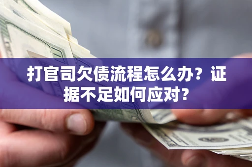 武汉打官司欠债流程怎么办？证据不足如何应对？
