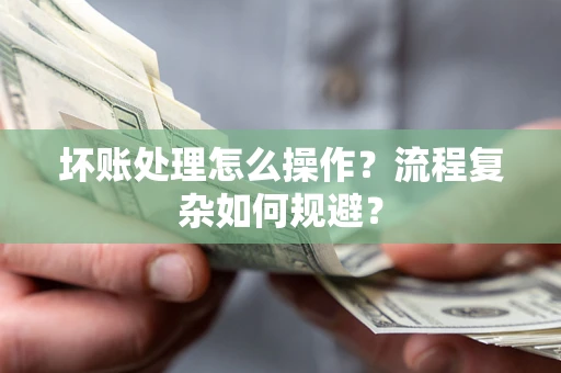 武汉坏账处理怎么操作？流程复杂如何规避？