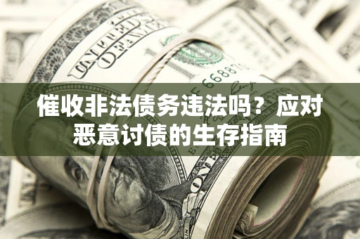 武汉催收非法债务违法吗？应对恶意讨债的生存指南
