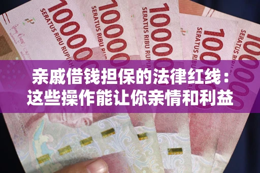 武汉亲戚借钱担保的法律红线：这些操作能让你亲情和利益两不误