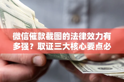 武汉微信催款截图的法律效力有多强？取证三大核心要点必须知道！