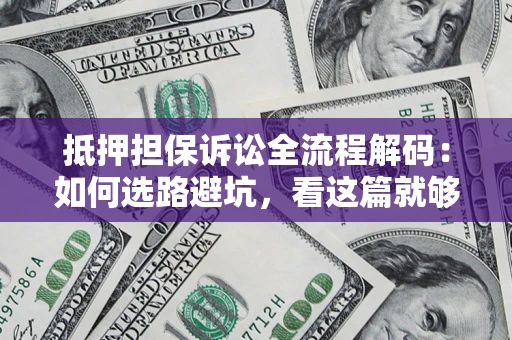 武汉抵押担保诉讼全流程解码：如何选路避坑，看这篇就够了
