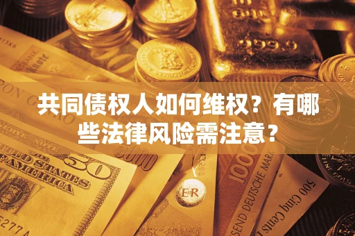 武汉共同债权人如何维权？有哪些法律风险需注意？