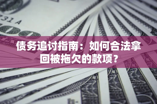 武汉债务追讨指南：如何合法拿回被拖欠的款项？