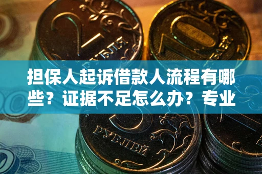 武汉担保人起诉借款人流程有哪些？证据不足怎么办？专业律师解答