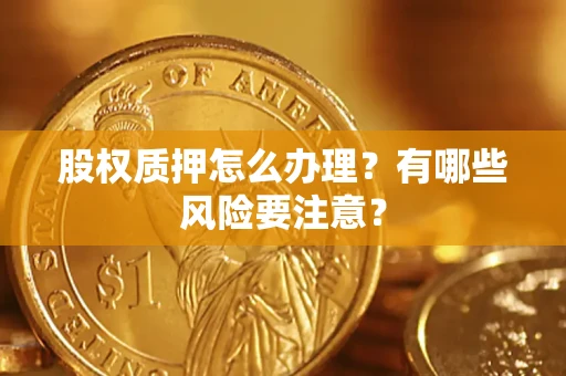 武汉股权质押怎么办理？有哪些风险要注意？