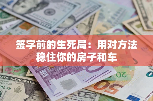 武汉签字前的生死局：用对方法稳住你的房子和车