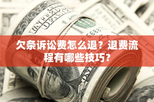 武汉欠条诉讼费怎么退？退费流程有哪些技巧？