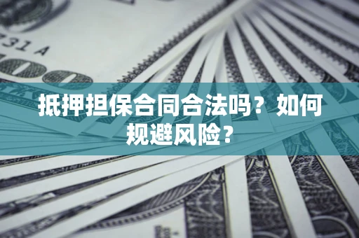 武汉抵押担保合同合法吗？如何规避风险？