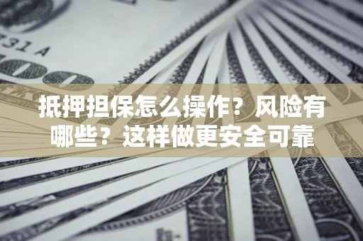 武汉抵押担保怎么操作？风险有哪些？这样做更安全可靠