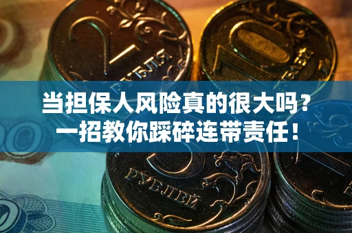 武汉当担保人风险真的很大吗？一招教你踩碎连带责任！