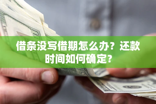 武汉借条没写借期怎么办？还款时间如何确定？