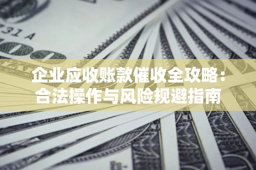 武汉企业应收账款催收全攻略：合法操作与风险规避指南