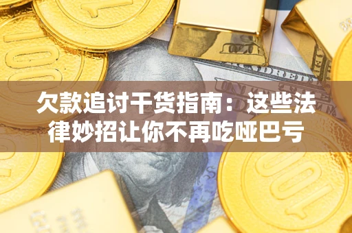 武汉欠款追讨干货指南：这些法律妙招让你不再吃哑巴亏