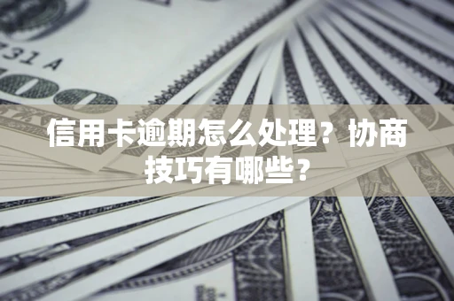 武汉信用卡逾期怎么处理？协商技巧有哪些？
