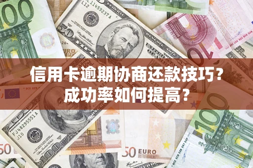 武汉信用卡逾期协商还款技巧？成功率如何提高？