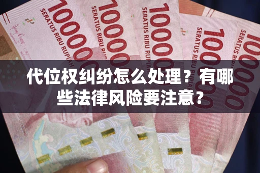 武汉代位权纠纷怎么处理？有哪些法律风险要注意？