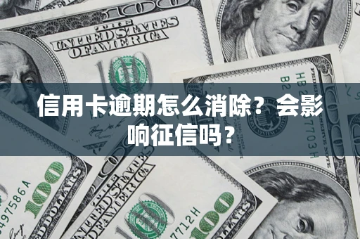 武汉信用卡逾期怎么消除？会影响征信吗？