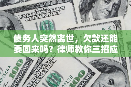 武汉债务人突然离世，欠款还能要回来吗？律师教你三招应对