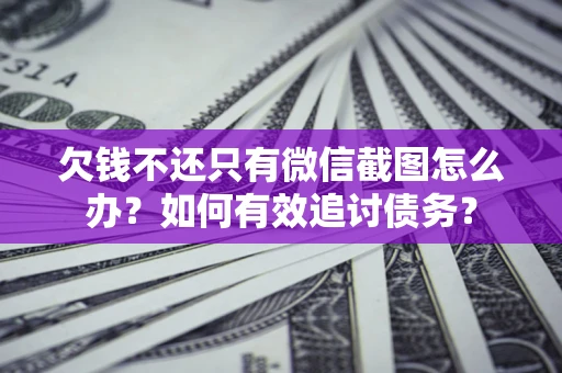 武汉欠钱不还只有微信截图怎么办？如何有效追讨债务？